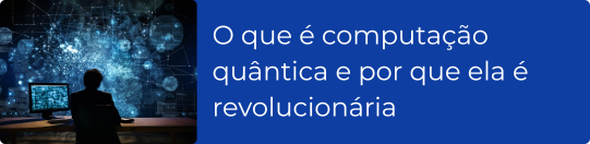 O que é computação quântica e por que ela é revolucionária